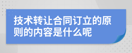 技術(shù)轉(zhuǎn)讓合同訂立的原則的內(nèi)容是什么呢