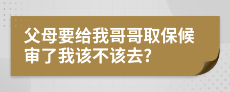 父母要給我哥哥取保候?qū)徚宋以摬辉撊?