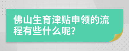 佛山生育津貼申領(lǐng)的流程有些什么呢？