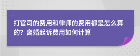 打官司的費(fèi)用和律師的費(fèi)用都是怎么算的？離婚起訴費(fèi)用如何計(jì)算