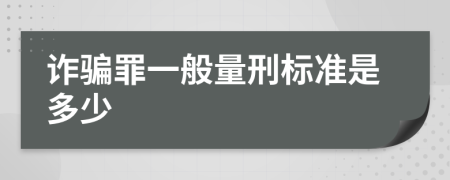 詐騙罪一般量刑標準是多少