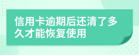 信用卡逾期后還清了多久才能恢復使用