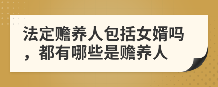 法定贍養(yǎng)人包括女婿嗎，都有哪些是贍養(yǎng)人