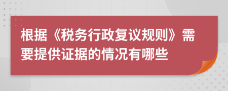 根據(jù)《稅務(wù)行政復(fù)議規(guī)則》需要提供證據(jù)的情況有哪些