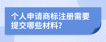 個人申請商標(biāo)注冊需要提交哪些材料？