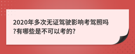 2020年多次無證駕駛影響考駕照嗎?有哪些是不可以考的?