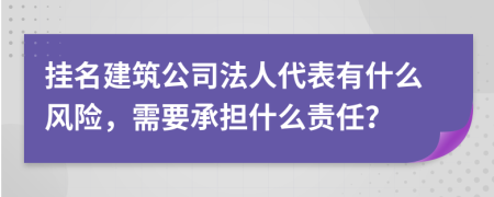 掛名建筑公司法人代表有什么風(fēng)險(xiǎn)，需要承擔(dān)什么責(zé)任？
