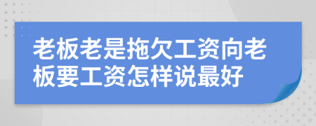 老板老是拖欠工資向老板要工資怎樣說最好