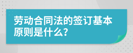 勞動(dòng)合同法的簽訂基本原則是什么？