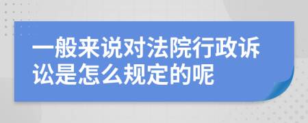 一般來說對(duì)法院行政訴訟是怎么規(guī)定的呢