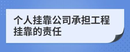 個(gè)人掛靠公司承擔(dān)工程掛靠的責(zé)任