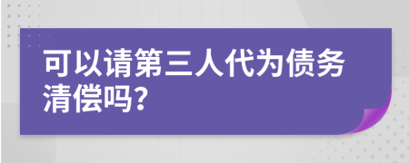 可以請(qǐng)第三人代為債務(wù)清償嗎？