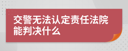 交警無(wú)法認(rèn)定責(zé)任法院能判決什么