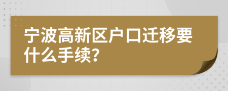 寧波高新區(qū)戶口遷移要什么手續(xù)？