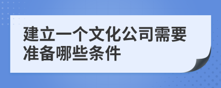 建立一個文化公司需要準(zhǔn)備哪些條件