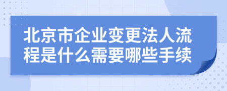北京市企業(yè)變更法人流程是什么需要哪些手續(xù)