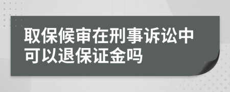 取保候?qū)徳谛淌略V訟中可以退保證金嗎