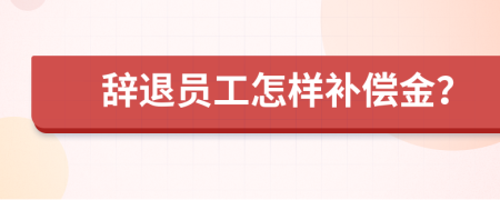 辭退員工怎樣補(bǔ)償金？