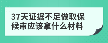 37天證據(jù)不足做取保候?qū)彂?yīng)該拿什么材料