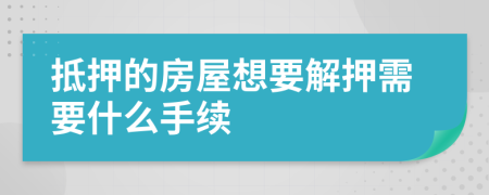 抵押的房屋想要解押需要什么手續(xù)