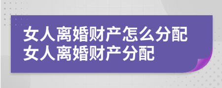 女人離婚財(cái)產(chǎn)怎么分配女人離婚財(cái)產(chǎn)分配