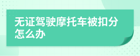 無證駕駛摩托車被扣分怎么辦