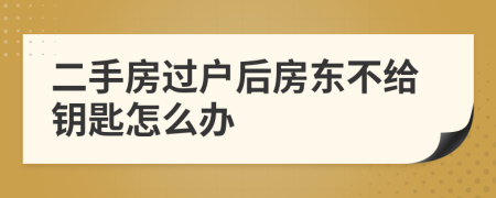 二手房過戶后房東不給鑰匙怎么辦