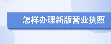 怎樣辦理新版營業(yè)執(zhí)照
