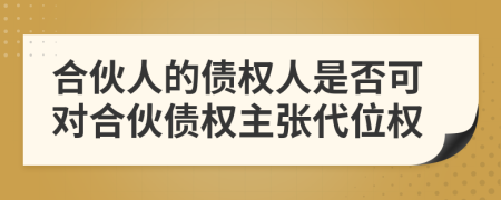 合伙人的債權(quán)人是否可對(duì)合伙債權(quán)主張代位權(quán)