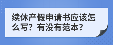 續(xù)休產(chǎn)假申請(qǐng)書應(yīng)該怎么寫？有沒有范本？