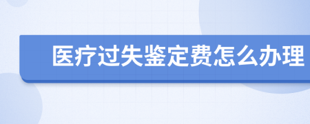 醫(yī)療過失鑒定費怎么辦理