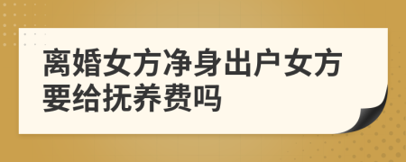 離婚女方凈身出戶(hù)女方要給撫養(yǎng)費(fèi)嗎
