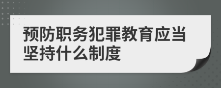 預(yù)防職務(wù)犯罪教育應(yīng)當(dāng)堅持什么制度