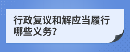 行政復(fù)議和解應(yīng)當(dāng)履行哪些義務(wù)？