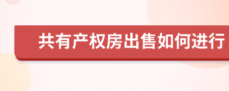 共有產(chǎn)權(quán)房出售如何進(jìn)行