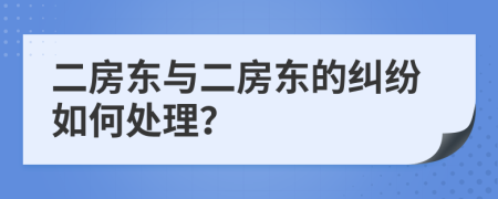 二房東與二房東的糾紛如何處理？