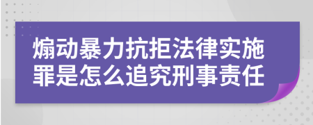 煽動(dòng)暴力抗拒法律實(shí)施罪是怎么追究刑事責(zé)任