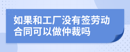 如果和工廠(chǎng)沒(méi)有簽勞動(dòng)合同可以做仲裁嗎