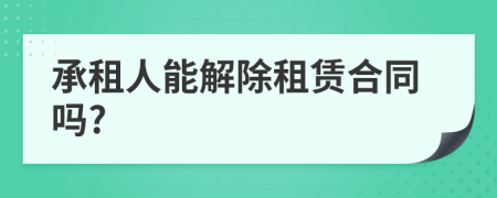 承租人能解除租賃合同嗎?