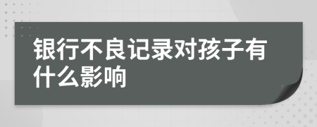 銀行不良記錄對孩子有什么影響
