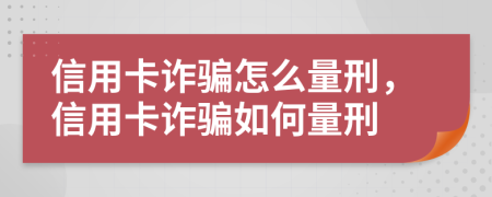 信用卡詐騙怎么量刑，信用卡詐騙如何量刑