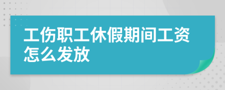 工傷職工休假期間工資怎么發(fā)放