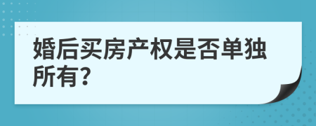 婚后買房產(chǎn)權(quán)是否單獨(dú)所有？