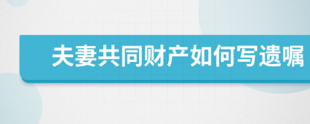 夫妻共同財產(chǎn)如何寫遺囑