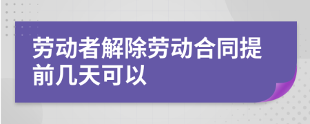 勞動者解除勞動合同提前幾天可以