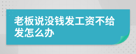 老板說(shuō)沒錢發(fā)工資不給發(fā)怎么辦
