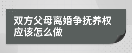 雙方父母離婚爭撫養(yǎng)權(quán)應(yīng)該怎么做