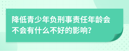 降低青少年負(fù)刑事責(zé)任年齡會不會有什么不好的影響？