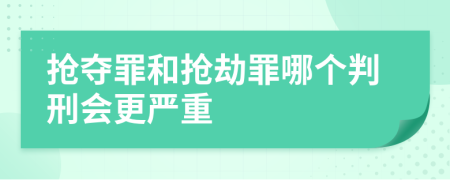 搶奪罪和搶劫罪哪個判刑會更嚴重