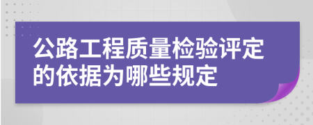 公路工程質量檢驗評定的依據(jù)為哪些規(guī)定